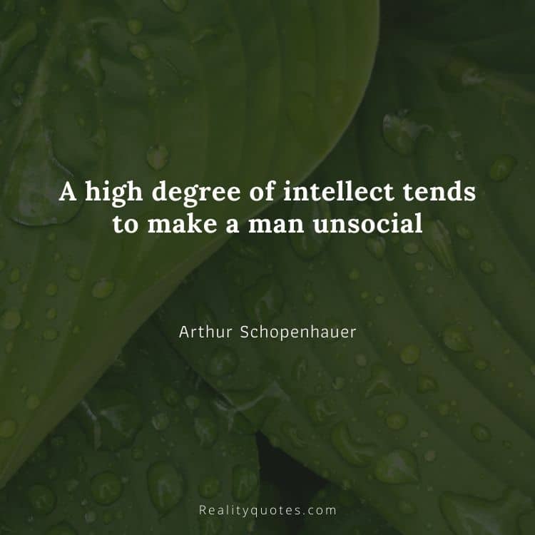 A high degree of intellect tends to make a man unsocial