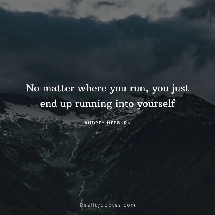 No matter where you run, you just end up running into yourself