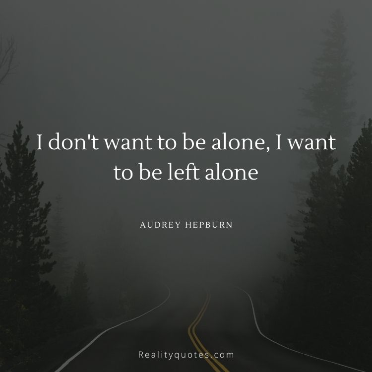 I don't want to be alone, I want to be left alone
