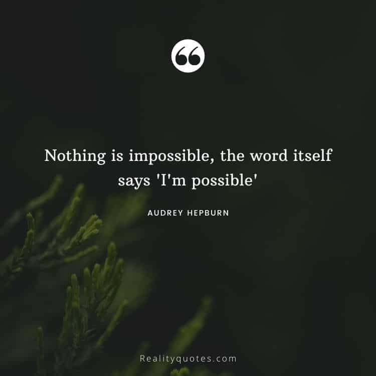 Nothing is impossible, the word itself says 'I'm possible'