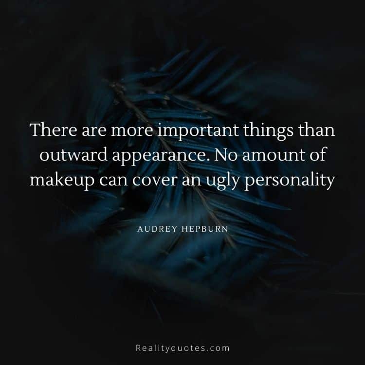 There are more important things than outward appearance. No amount of makeup can cover an ugly personality