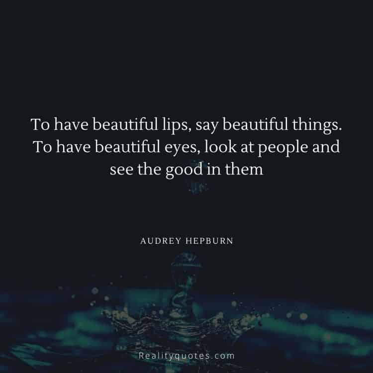 To have beautiful lips, say beautiful things. To have beautiful eyes, look at people and see the good in them