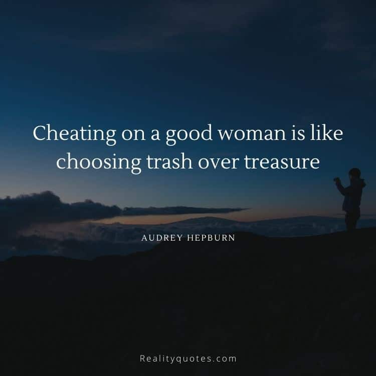 Cheating on a good woman is like choosing trash over treasure