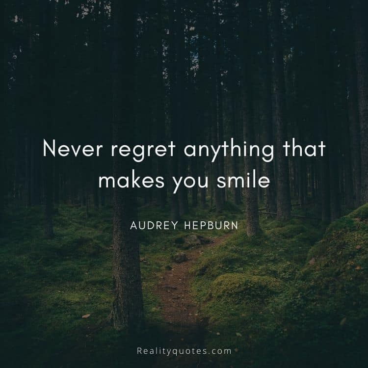 Never regret anything that makes you smile