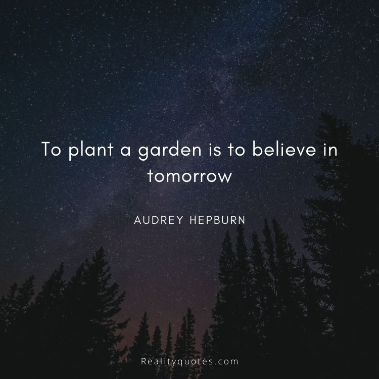 To plant a garden is to believe in tomorrow