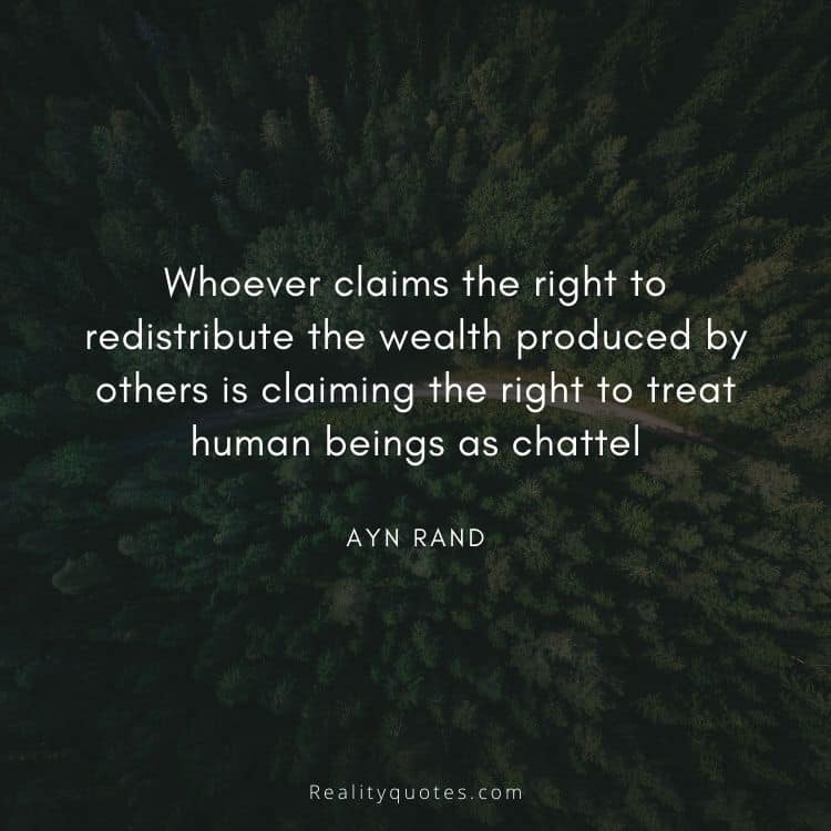 Whoever claims the right to redistribute the wealth produced by others is claiming the right to treat human beings as chattel