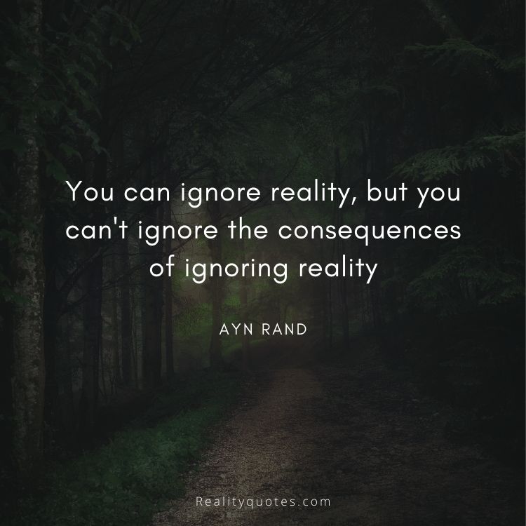 You can ignore reality, but you can't ignore the consequences of ignoring reality
