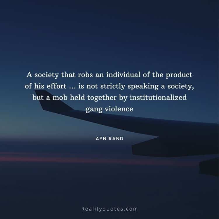A society that robs an individual of the product of his effort … is not strictly speaking a society, but a mob held together by institutionalized gang violence
