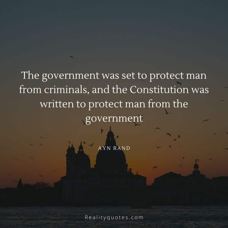 The government was set to protect man from criminals, and the Constitution was written to protect man from the government