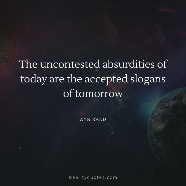 The uncontested absurdities of today are the accepted slogans of tomorrow