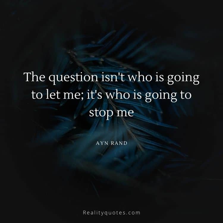 The question isn't who is going to let me; it's who is going to stop me