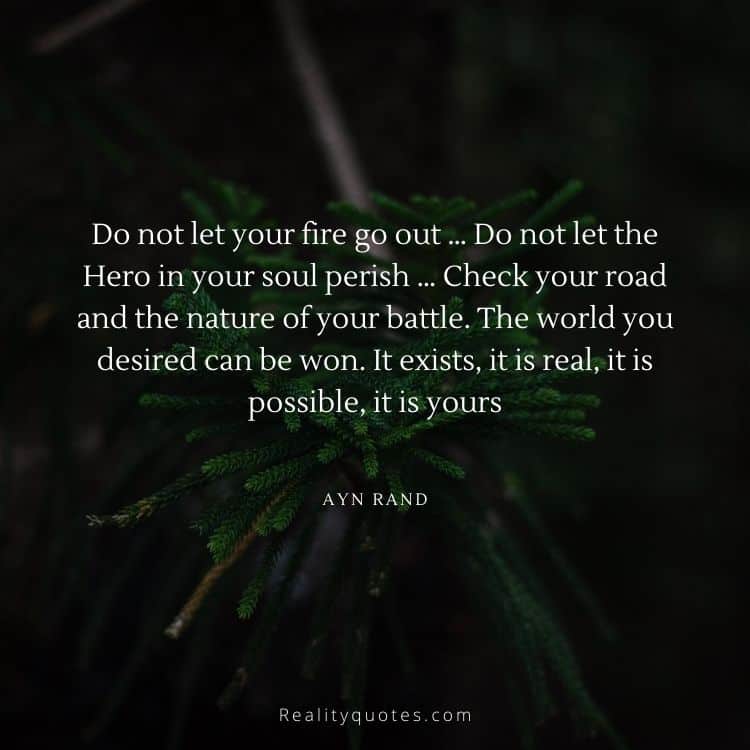 Do not let your fire go out … Do not let the Hero in your soul perish … Check your road and the nature of your battle. The world you desired can be won. It exists, it is real, it is possible, it is yours