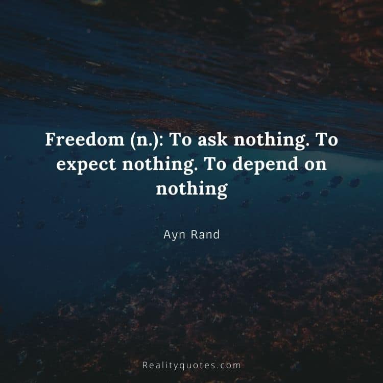 Freedom (n.): To ask nothing. To expect nothing. To depend on nothing