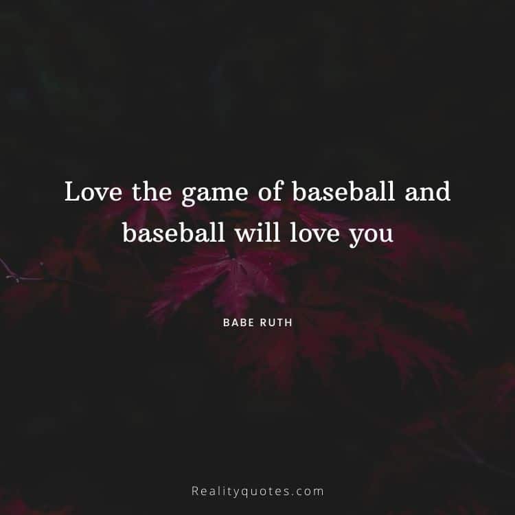 Love the game of baseball and baseball will love you