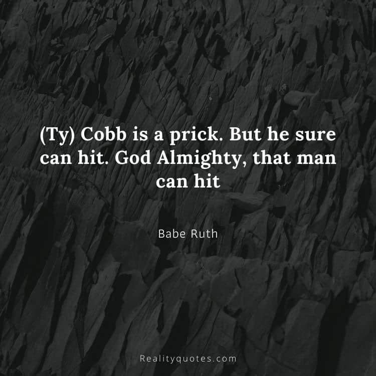 (Ty) Cobb is a prick. But he sure can hit. God Almighty, that man can hit