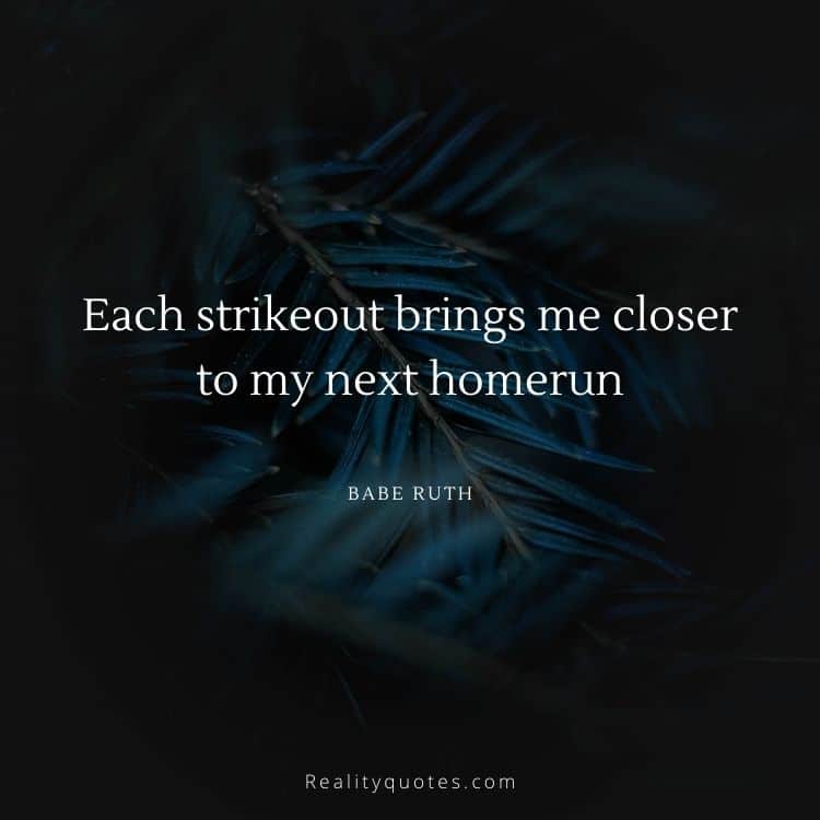 Each strikeout brings me closer to my next homerun