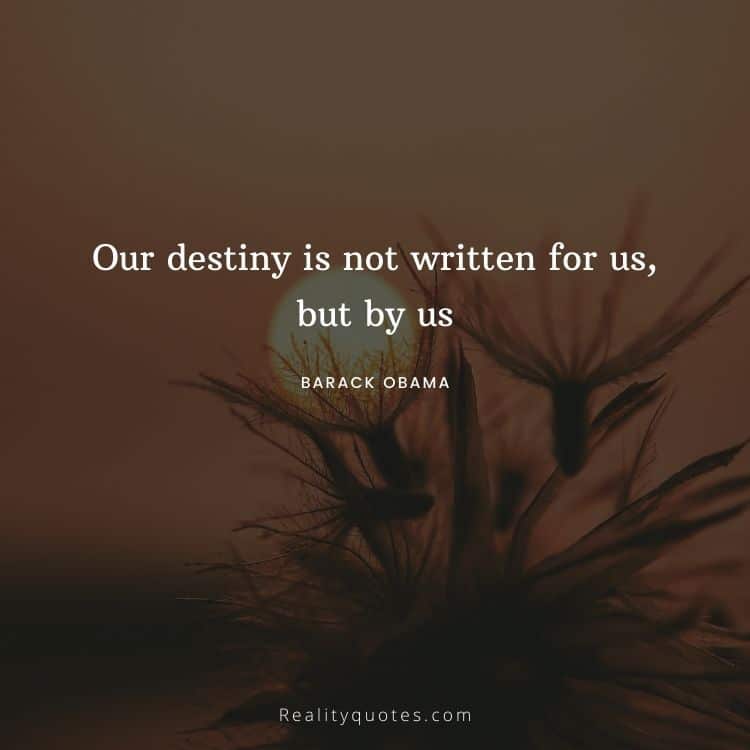 Our destiny is not written for us, but by us
