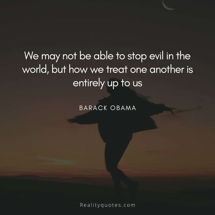 We may not be able to stop evil in the world, but how we treat one another is entirely up to us
