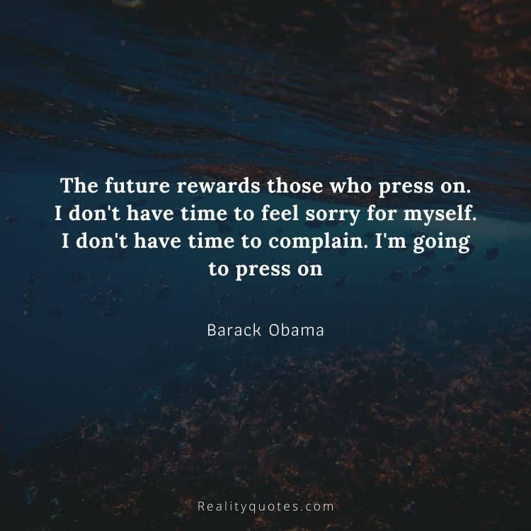 The future rewards those who press on. I don't have time to feel sorry for myself. I don't have time to complain. I'm going to press on