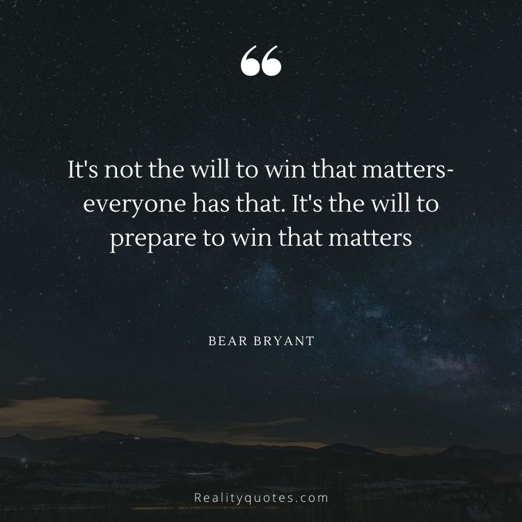 It's not the will to win that matters-everyone has that. It's the will to prepare to win that matters