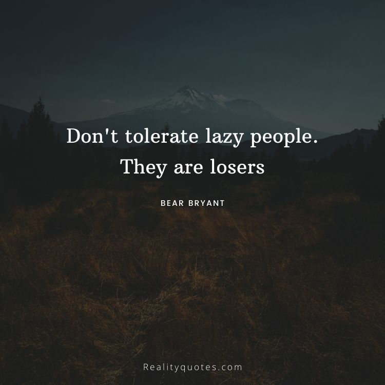 Don't tolerate lazy people. They are losers