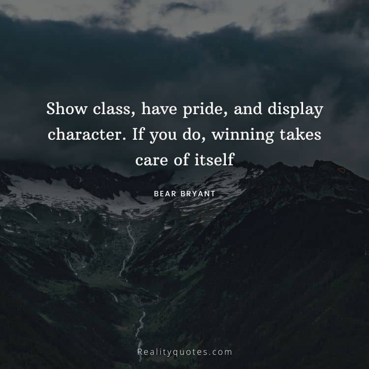 Show class, have pride, and display character. If you do, winning takes care of itself