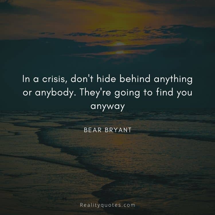 In a crisis, don't hide behind anything or anybody. They're going to find you anyway