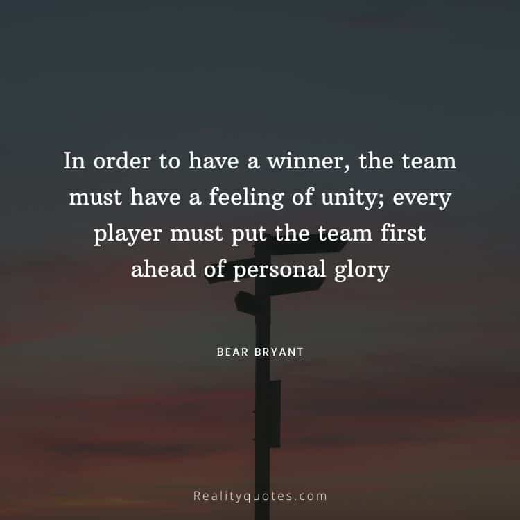 In order to have a winner, the team must have a feeling of unity; every player must put the team first ahead of personal glory