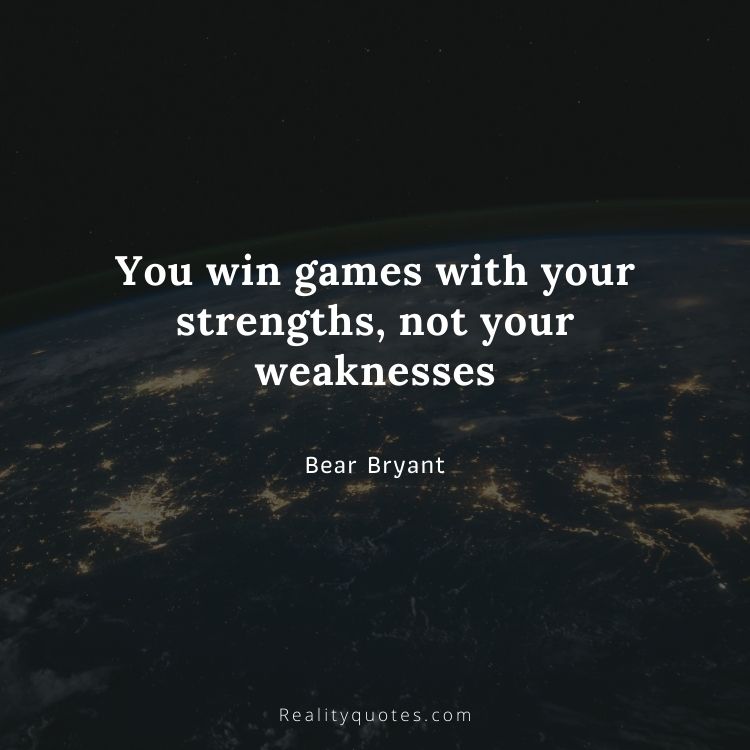 You win games with your strengths, not your weaknesses