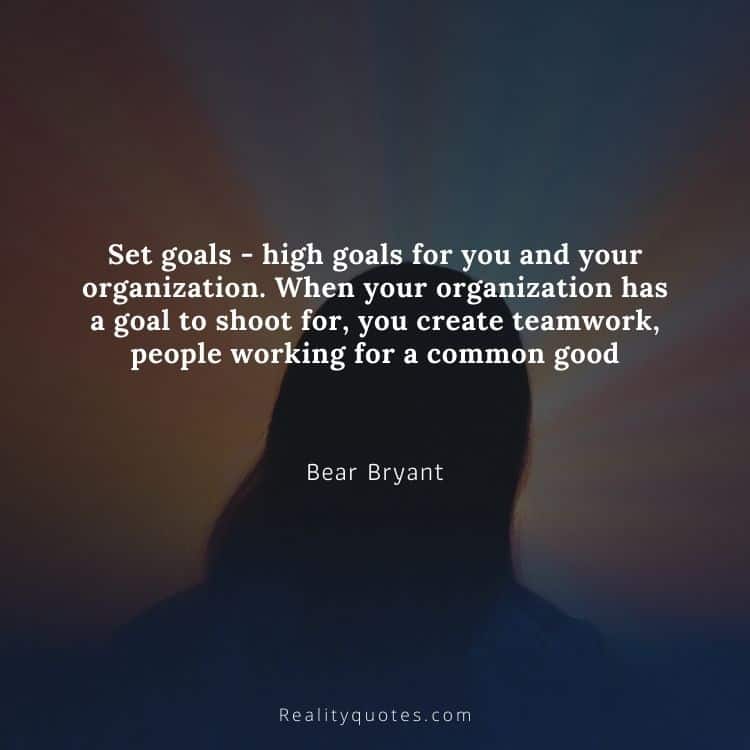 Set goals - high goals for you and your organization. When your organization has a goal to shoot for, you create teamwork, people working for a common good