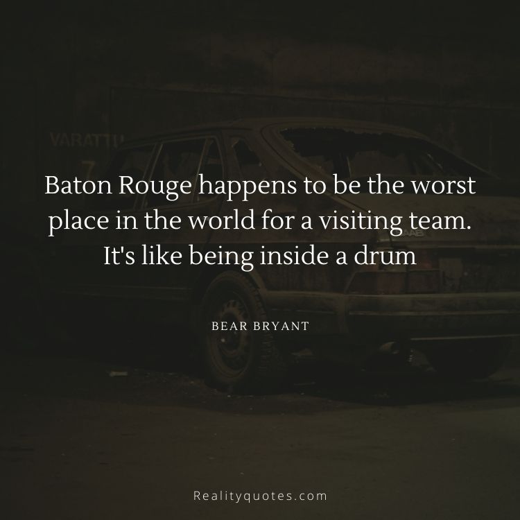 Baton Rouge happens to be the worst place in the world for a visiting team. It's like being inside a drum
