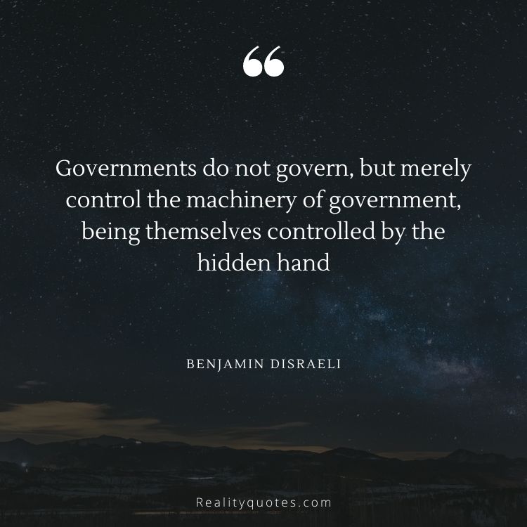Governments do not govern, but merely control the machinery of government, being themselves controlled by the hidden hand