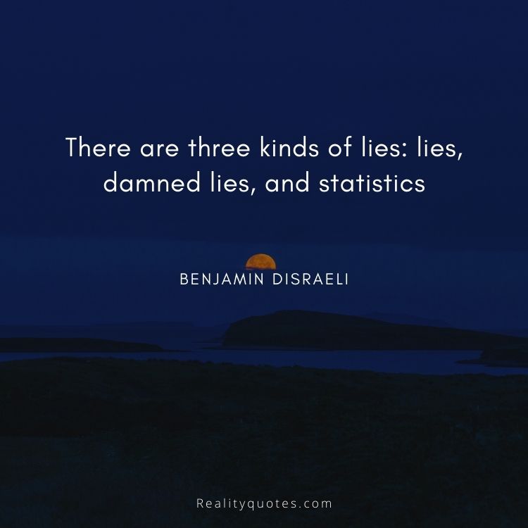 There are three kinds of lies: lies, damned lies, and statistics