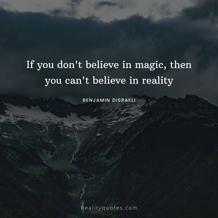 If you don't believe in magic, then you can't believe in reality