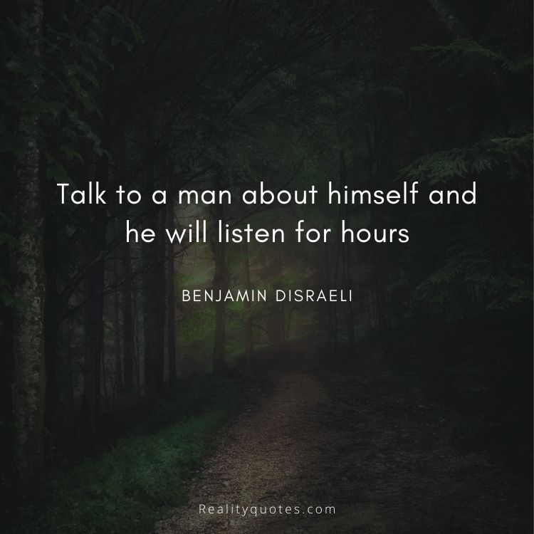 Talk to a man about himself and he will listen for hours