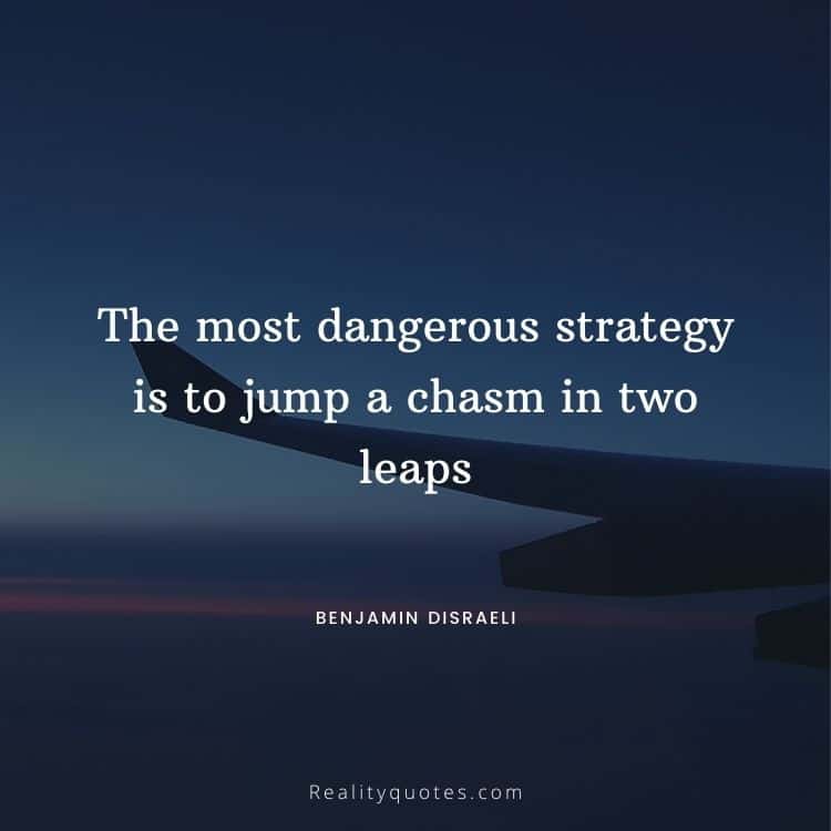 The most dangerous strategy is to jump a chasm in two leaps