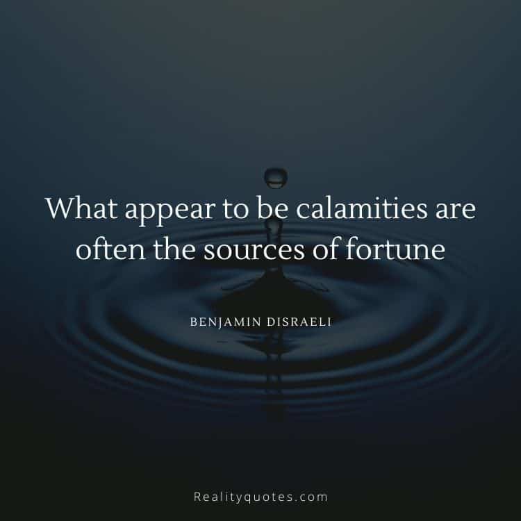 What appear to be calamities are often the sources of fortune