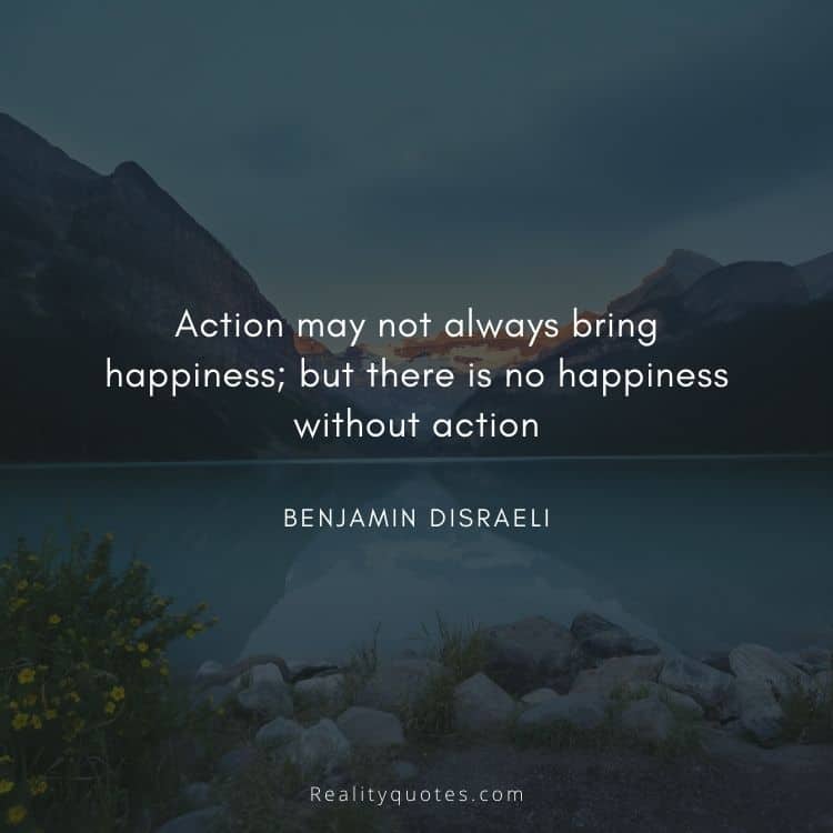 Action may not always bring happiness; but there is no happiness without action
