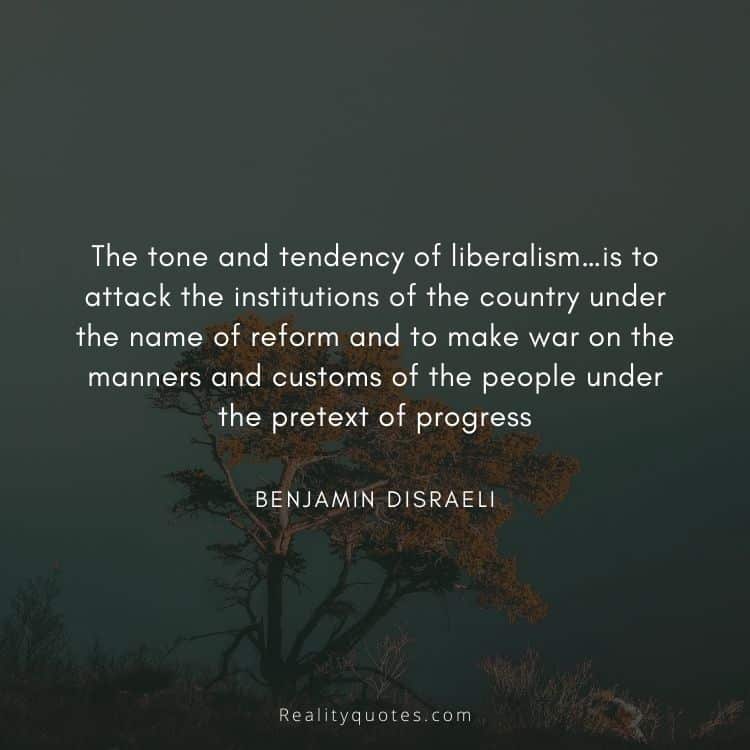 The tone and tendency of liberalism…is to attack the institutions of the country under the name of reform and to make war on the manners and customs of the people under the pretext of progress