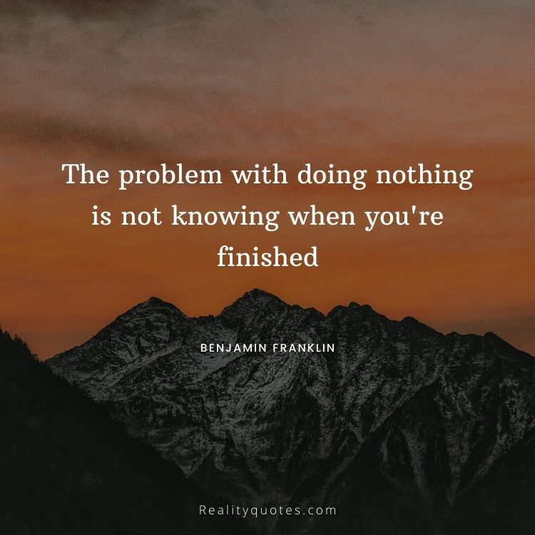 The problem with doing nothing is not knowing when you're finished