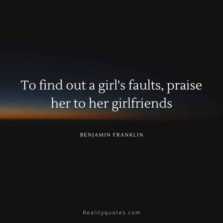 To find out a girl's faults, praise her to her girlfriends