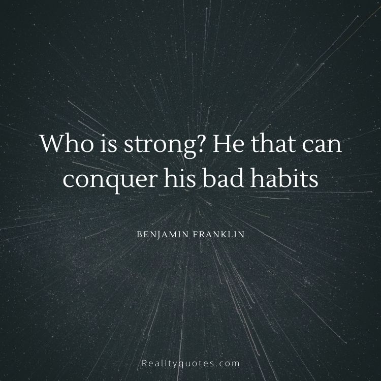 Who is strong? He that can conquer his bad habits