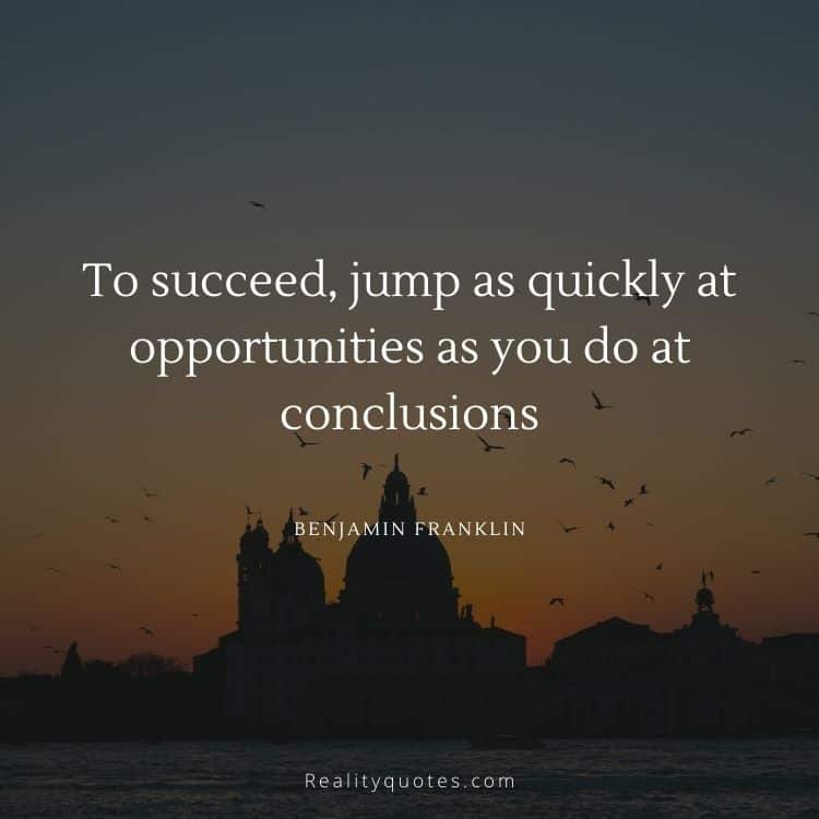 To succeed, jump as quickly at opportunities as you do at conclusions