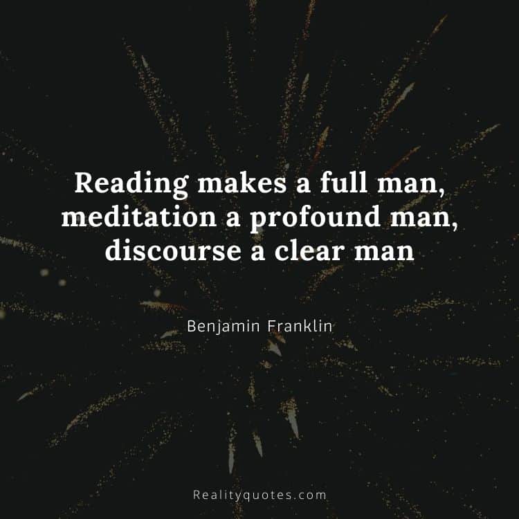 Reading makes a full man, meditation a profound man, discourse a clear man