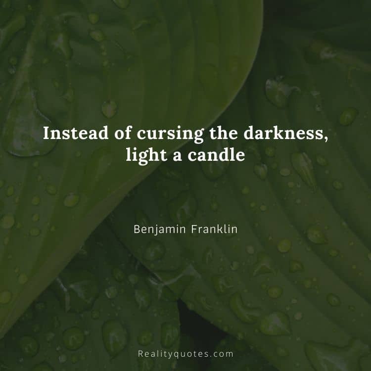 Instead of cursing the darkness, light a candle