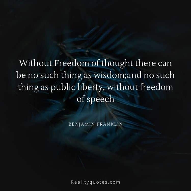 Without Freedom of thought there can be no such thing as wisdom;and no such thing as public liberty, without freedom of speech