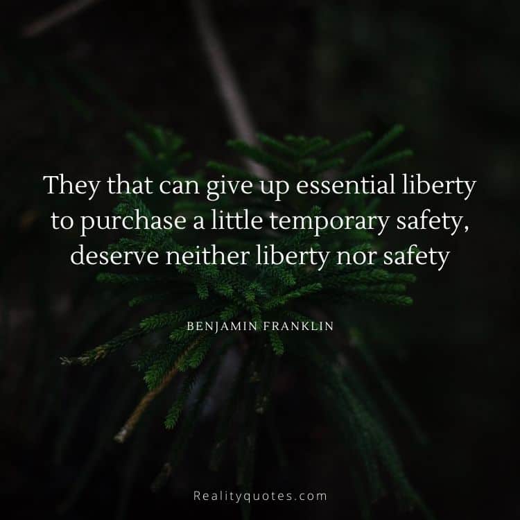 They that can give up essential liberty to purchase a little temporary safety, deserve neither liberty nor safety
