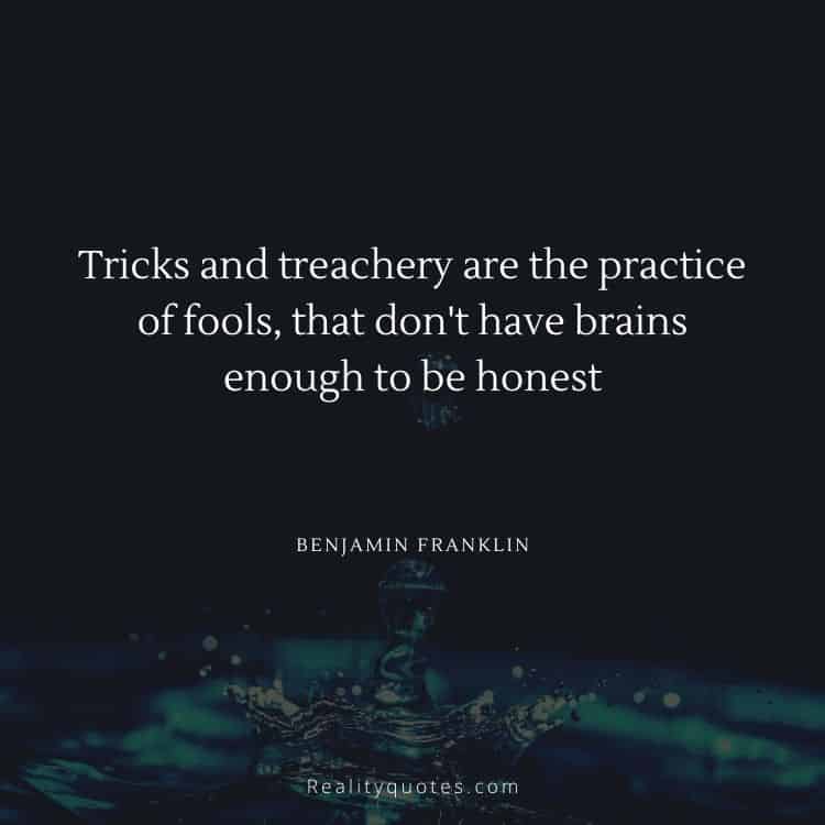 Tricks and treachery are the practice of fools, that don't have brains enough to be honest