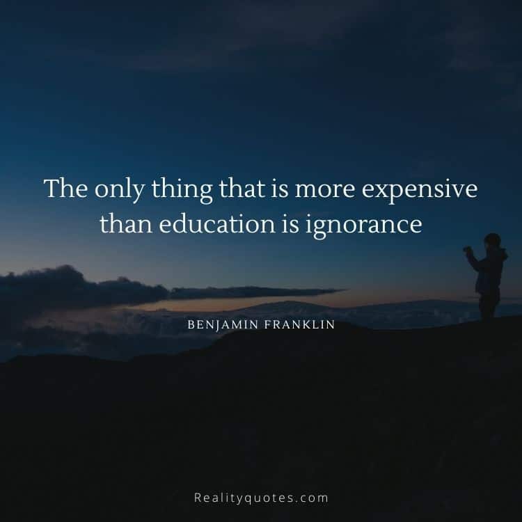 The only thing that is more expensive than education is ignorance