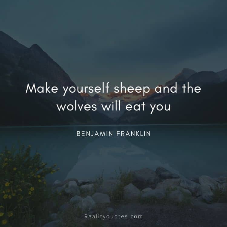 Make yourself sheep and the wolves will eat you